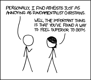 In order to feel superior to religious people, atheists reject their God and spirituality. 

In order to feel superior to atheists, the man in today’s comic equates them to those they feel superior to. 

In order to feel superior to the man, the female in the comic makes a sarcastic remark about his opinion.

In order to feel superior to both the male and the female, the Author created a comic to mock them both. 

But who gets to feel superior to even the Author?