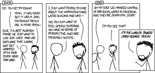 Today’s comic is attempting to make a political statement about the superiority of using open source software and technology. It uses a narrative involving two stick figures to make a comparison between the turn-of-the-century debates over an open document format, and the current debates and concern over the closed nature of Facebook. 
The disheveled, open-source loving stick figure is shown in 2003 suggesting to a colleague that he use an open document format, rather than the proprietary format of Microsoft Word. The “strait-man” quickly interrupts him with one of the counter-arguments to an open format - a suggestion that any debates over format are for “nerds” and ultimately hurt the everyday user’s productivity. As a retort, the Richard Stallman fan begins an argument about good infrastructure, hoping to explain its importance for the future, only to be cut off with claims that he is autistic (a reasonable claim, as he isn’t making eye-contact at the time). 
Fast-forward to modern-day, and the strait-man is now (literally) running to the open-source loving “nerd,” in a panic over the recent “news” that Facebook may be using the data that their users give to them to generate profits. The bearded man then makes a joke that combines a cliché (world’s smallest violin) with geek culture.
The hidden joke in this punchline is that the strait-man actually has no reason to panic, as the hysteria over Facebook’s “evil” behavior was caused by the bearded man himself! The bearded man was able to fool the strait-man by regularly placing irrational fears about Facebook in his head over the course of the last three years. Fears such as: “if you click that button, it will tell people you did so!” and “when you put information about yourself online, it is possible for people and companies to see that information - but that is only bad in the case of Facebook.”
This comic strip was made to elicit desk-shakingly violent nods of approval from the audience, who will primarily agree with this anti-corporate sentiment. It is meant to give a small self-esteem boost to those who, due to reading Chomsky and dystopian cyberpunk novels, automatically support open alternatives to any service, project or piece of software - alternatives that inevitably fail to gain any traction due to their poor design, lack of direction or needless complexity.