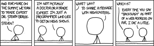 In this hypothetical situation, a programmer masquerades as a trade expert in order to share an important message with the newscaster: stop incorrectly using the word “backslash” when you mean “forward slash” (a common error).
There is no actual humor in this comic strip, as it merely serves to point out something that the reader will vehemently agree with. Through a clever psychological trick, the Author is able to use this strong agreement to simulate enjoyment and reverence. This same tactic is used by many major news networks, such as Fox News.